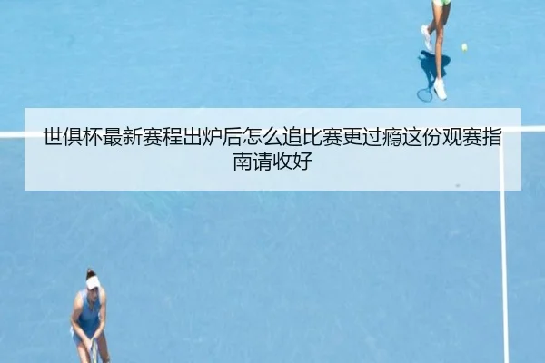 世俱杯最新赛程出炉后怎么追比赛更过瘾这份观赛指南请收好